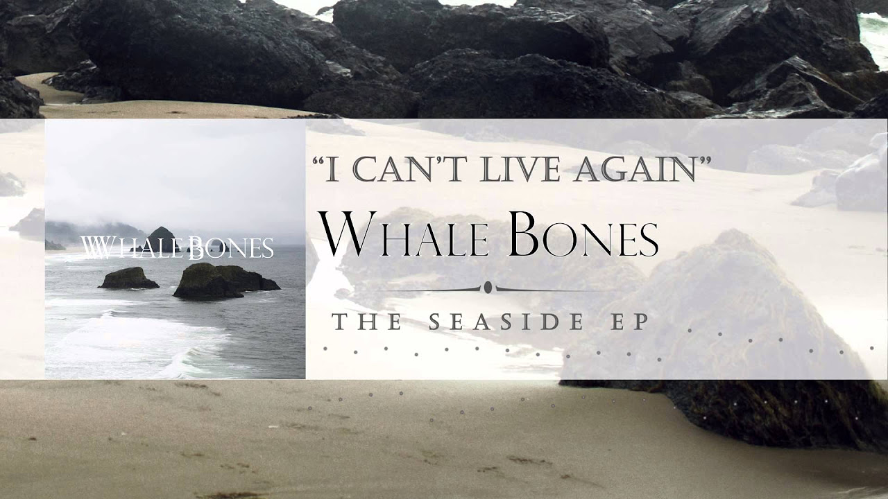 "I Can't Live Again" - Whale Bones