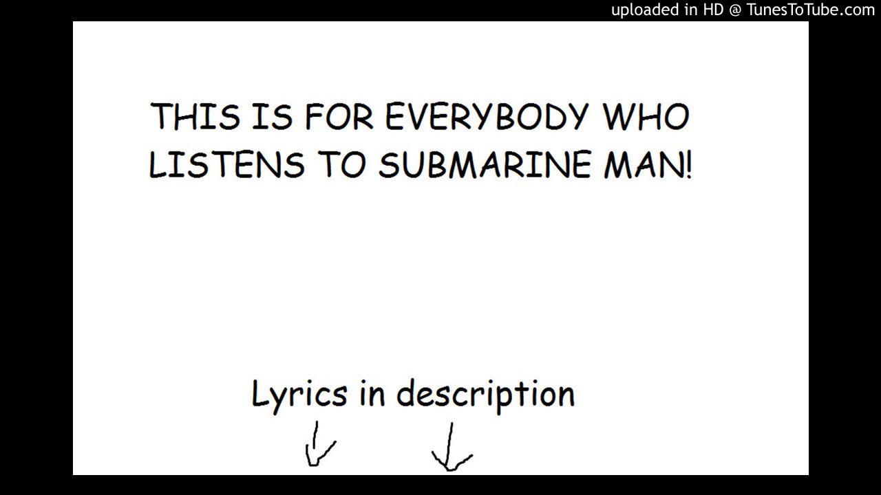 this is for everybody who listens to submarine man