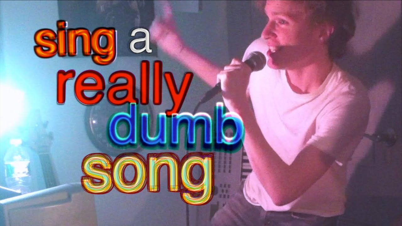 sing a really dumb song