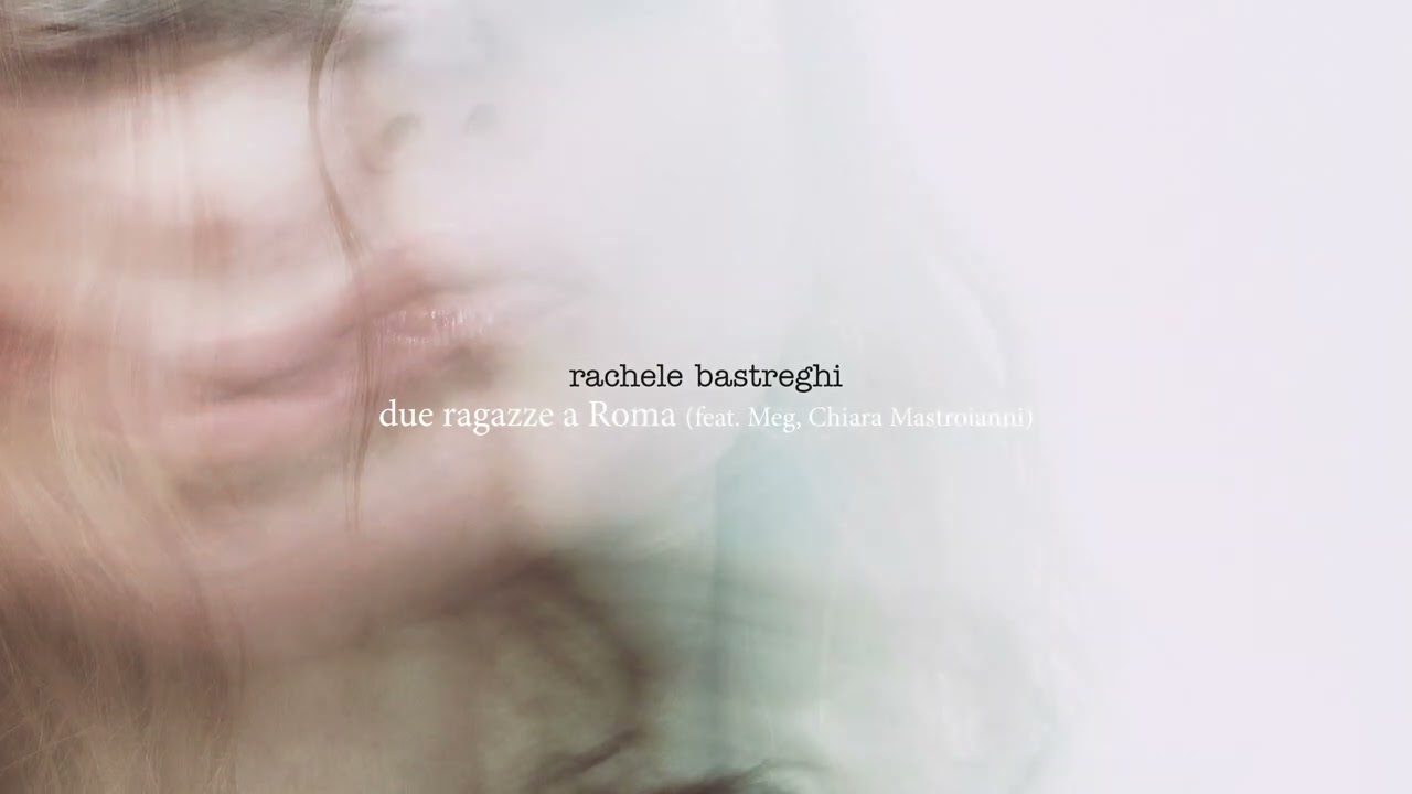 Rachele Bastreghi - Due ragazze a Roma (feat. Meg, Chiara Mastroianni)  [Official Visual Art Video]