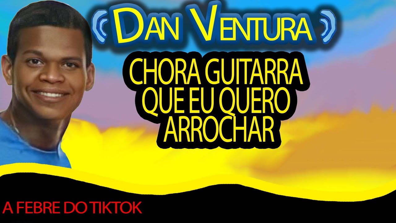 CHORA GUITARRA QUE EU QUERO ARROCHAR (GUITARRA CHORONA)- NOVO TON com Dan Ventura