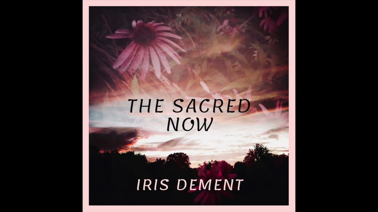 The Sacred Now - Iris DeMent