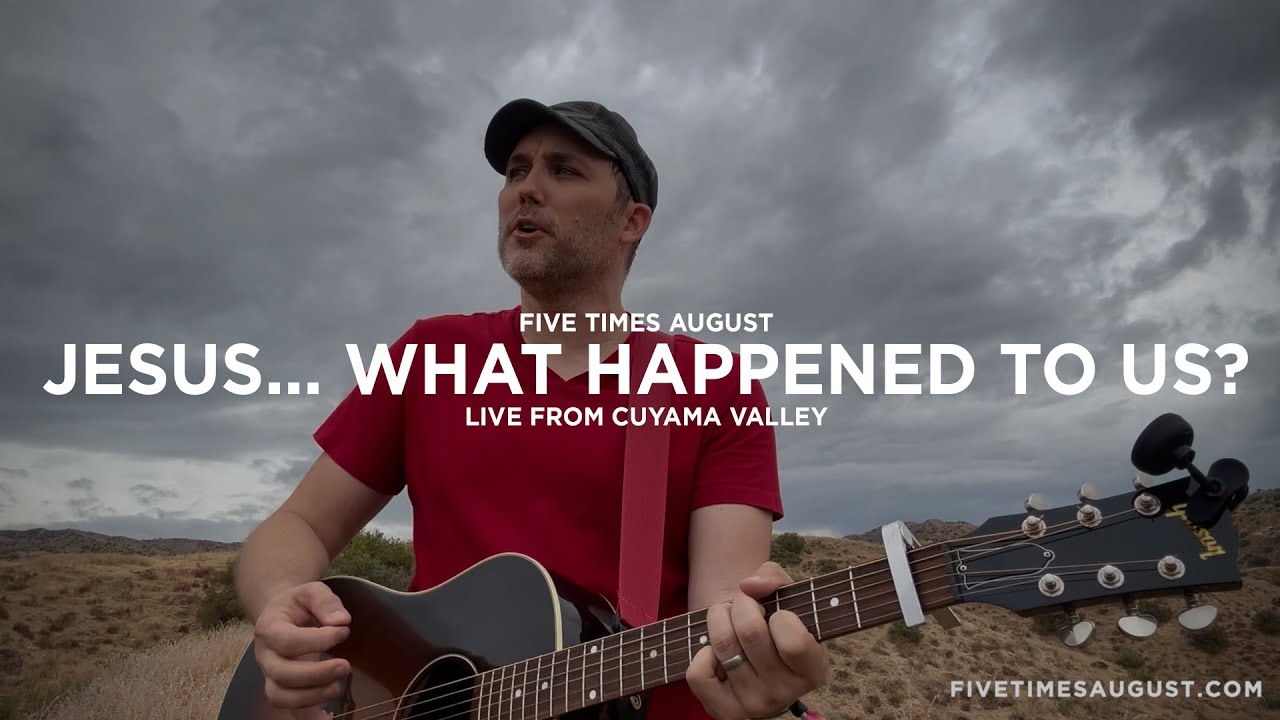 Jesus... What Happened To Us? (Live from Cuyama Valley, CA) Five Times August