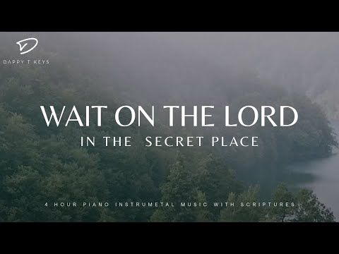 Wait on The Lord: In The Secret Place | 4 Hour Piano Worship With Scriptures