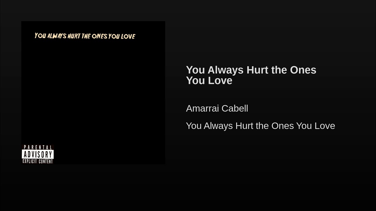 You Always Hurt the Ones You Love