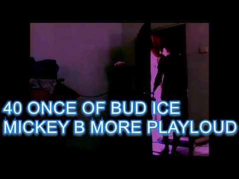 40 ONCE OF BUD ICE -  MICKEY B MORE PLAYLOUD