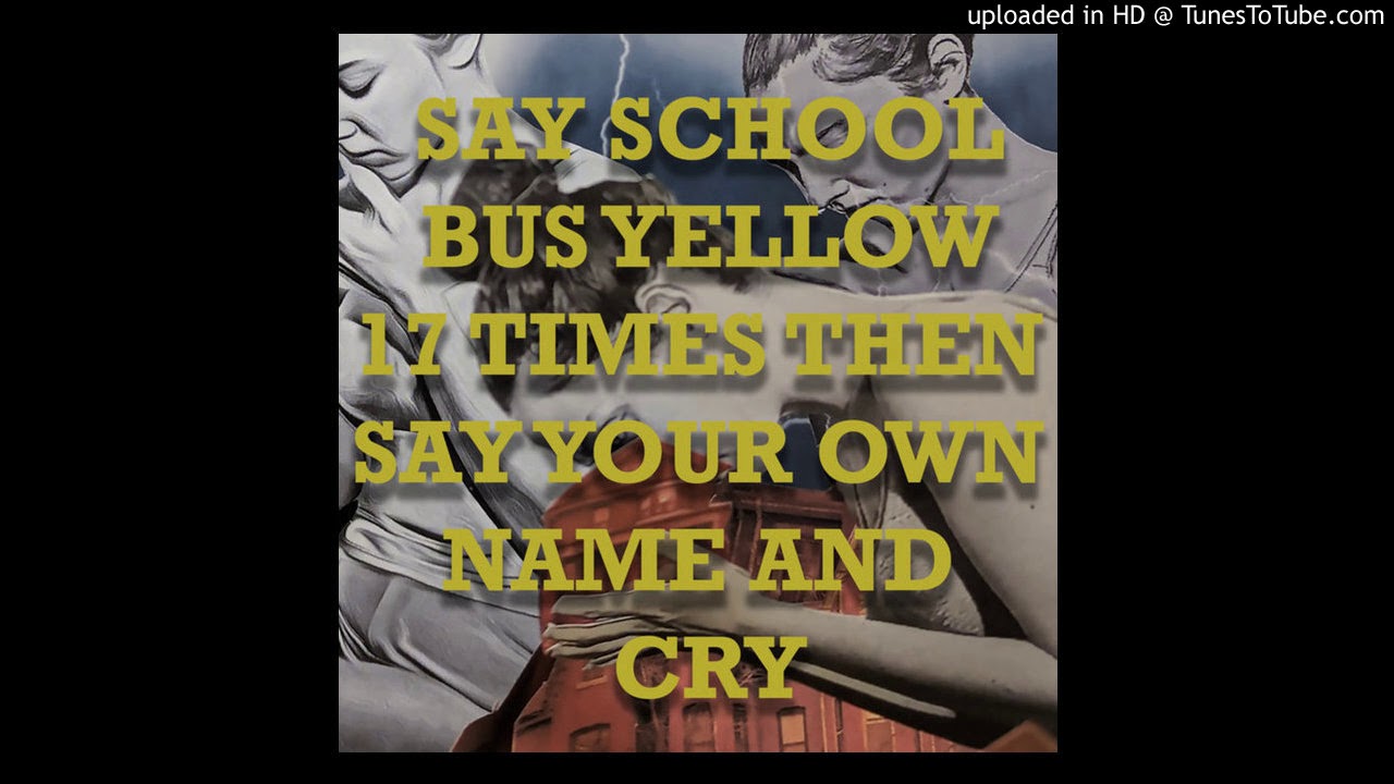 12 Say School Bus Yellow 17 Times then Say Your Own Name and Cry