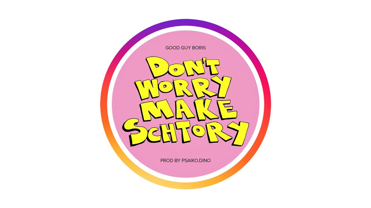 GOOD GUY BORIS - DON'T WORRY MAKE SCHTORY (PROD BY PSAIKO.DINO) (AUDIO)