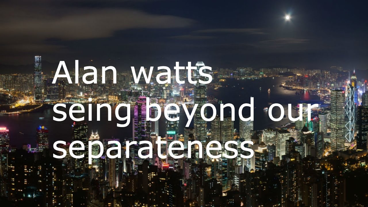 Alan watts seeing beyond our separateness