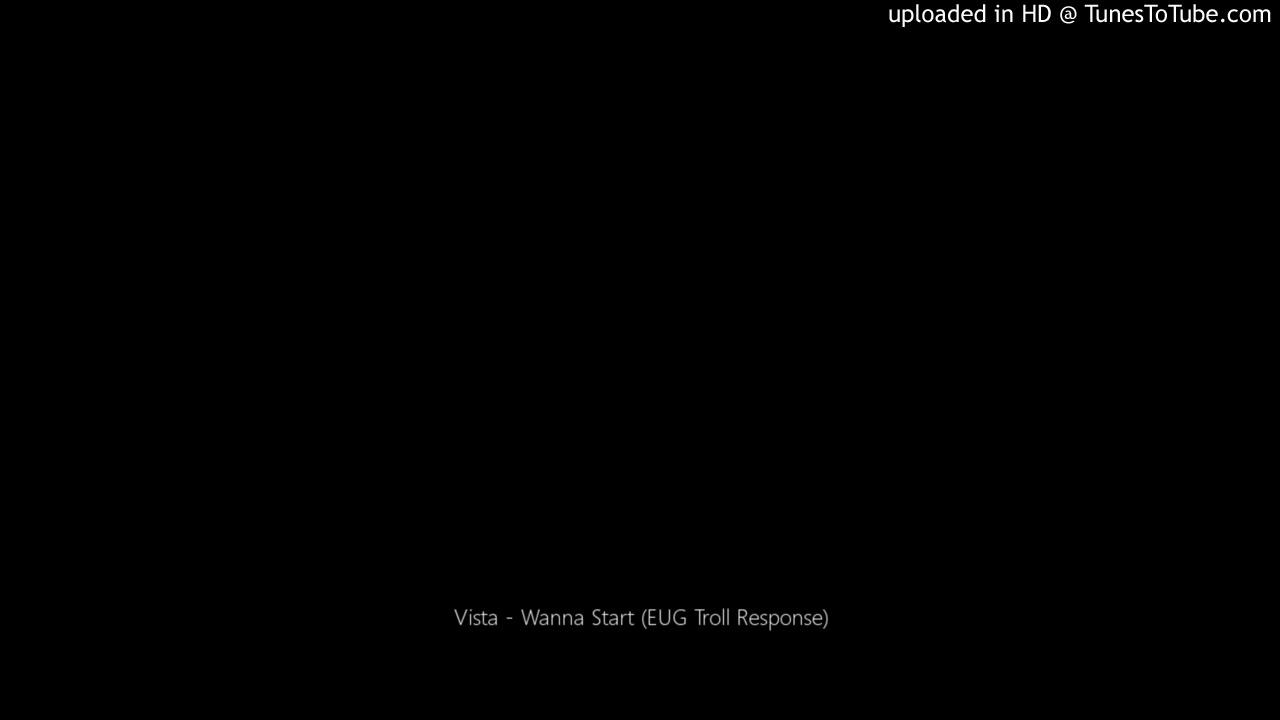 Vista - Wanna Start (EUG Troll Response)