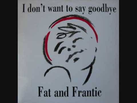 Fat And Frantic  - I Don't Want To Say Goodbye (1990) (Audio)
