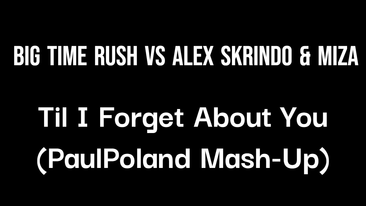 Big Time Rush Vs Alex Skrindo & Miza - Til I Forget About You (PaulPoland Mash-Up)