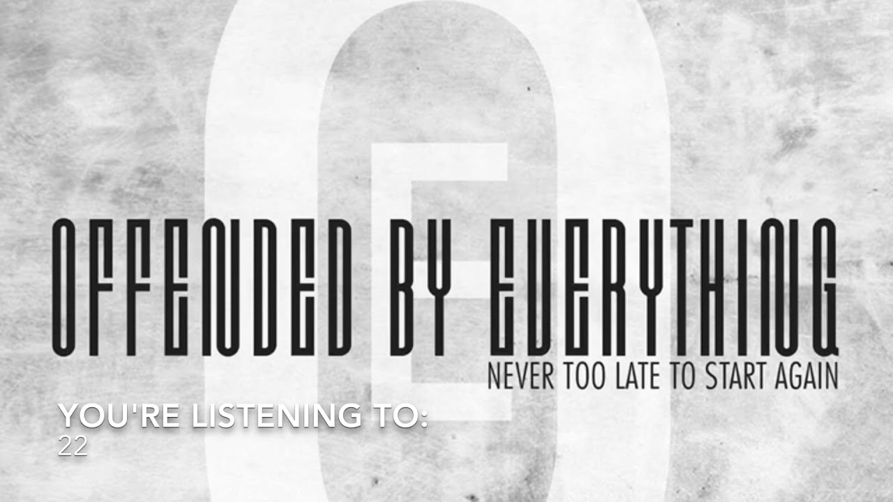 04. 22 - Never Too Late To Start Again - Offended by Everything
