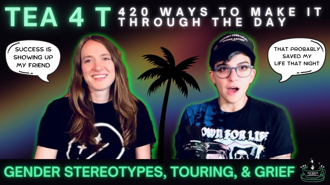 Gender Stereotypes, Touring, Grief [Tea 4 T: 420 Ways to Make It Through The Day] (Episode 2)