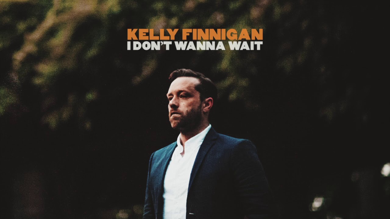 Kelly Finnigan - I Don't Wanna Wait [OFFICIAL AUDIO]